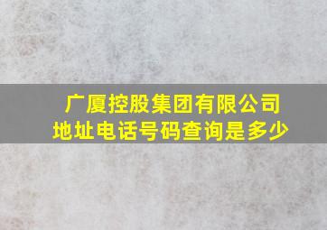 广厦控股集团有限公司地址电话号码查询是多少