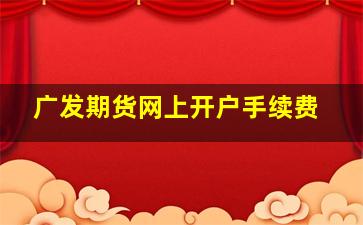 广发期货网上开户手续费