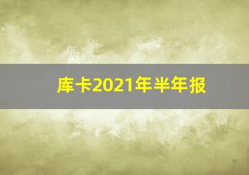 库卡2021年半年报