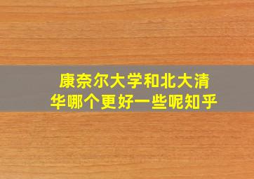 康奈尔大学和北大清华哪个更好一些呢知乎