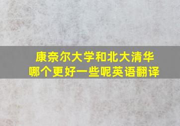 康奈尔大学和北大清华哪个更好一些呢英语翻译