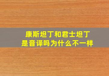 康斯坦丁和君士坦丁是音译吗为什么不一样