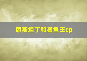 康斯坦丁和鲨鱼王cp