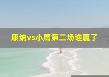 康纳vs小鹰第二场谁赢了