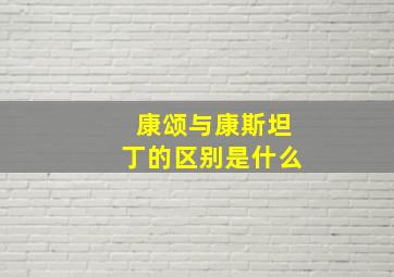 康颂与康斯坦丁的区别是什么