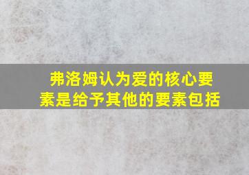 弗洛姆认为爱的核心要素是给予其他的要素包括