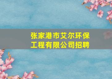 张家港市艾尔环保工程有限公司招聘