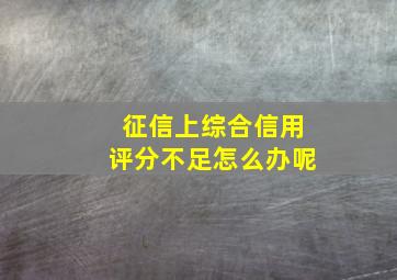 征信上综合信用评分不足怎么办呢