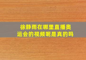 徐静雨在哪里直播奥运会的视频呢是真的吗