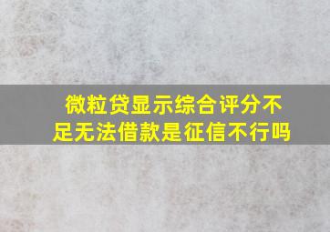 微粒贷显示综合评分不足无法借款是征信不行吗