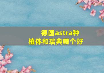 德国astra种植体和瑞典哪个好