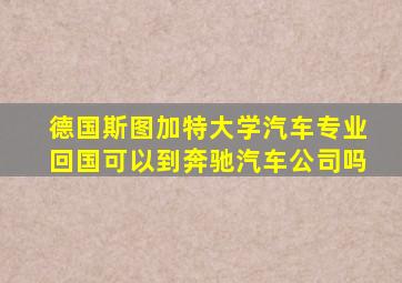 德国斯图加特大学汽车专业回国可以到奔驰汽车公司吗