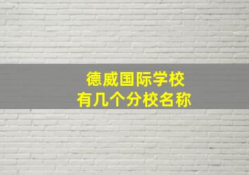 德威国际学校有几个分校名称