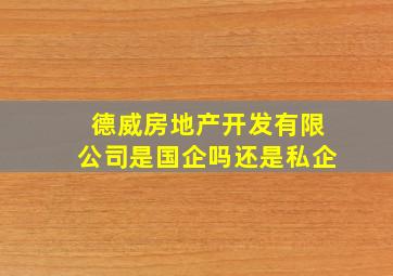 德威房地产开发有限公司是国企吗还是私企