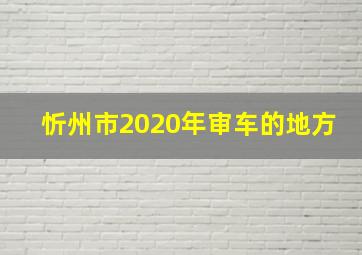 忻州市2020年审车的地方