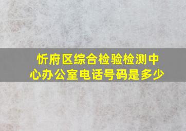 忻府区综合检验检测中心办公室电话号码是多少