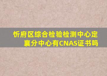 忻府区综合检验检测中心定襄分中心有CNAS证书吗