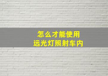 怎么才能使用远光灯照射车内