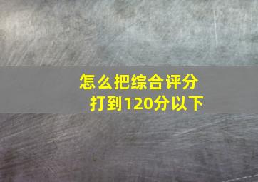 怎么把综合评分打到120分以下