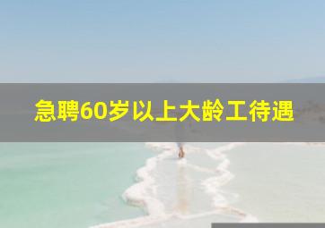 急聘60岁以上大龄工待遇