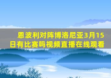 恩波利对阵博洛尼亚3月15日有比赛吗视频直播在线观看