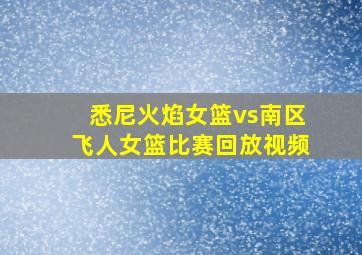 悉尼火焰女篮vs南区飞人女篮比赛回放视频