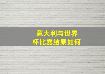 意大利与世界杯比赛结果如何