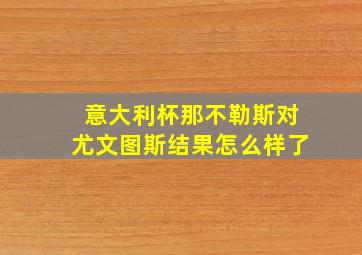 意大利杯那不勒斯对尤文图斯结果怎么样了