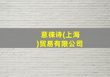 意徕诗(上海)贸易有限公司