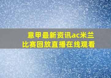 意甲最新资讯ac米兰比赛回放直播在线观看