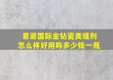 意诺国际金钻瓷美缝剂怎么样好用吗多少钱一瓶