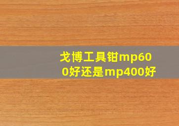 戈博工具钳mp600好还是mp400好