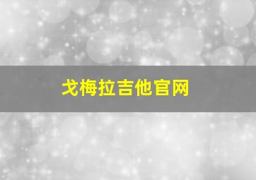 戈梅拉吉他官网