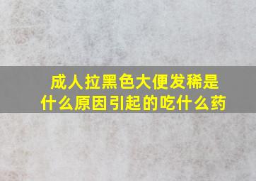 成人拉黑色大便发稀是什么原因引起的吃什么药