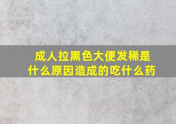 成人拉黑色大便发稀是什么原因造成的吃什么药