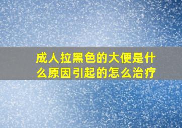 成人拉黑色的大便是什么原因引起的怎么治疗