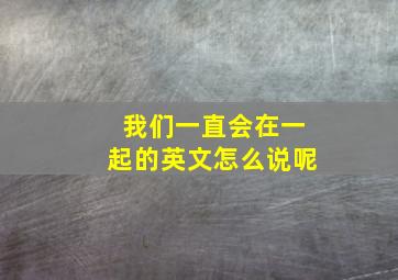 我们一直会在一起的英文怎么说呢