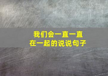 我们会一直一直在一起的说说句子