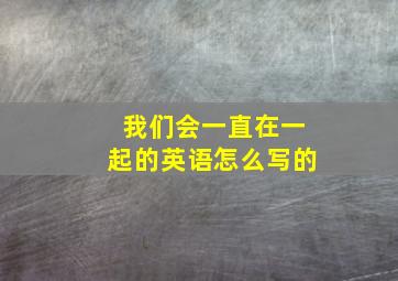 我们会一直在一起的英语怎么写的