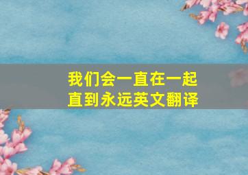 我们会一直在一起直到永远英文翻译