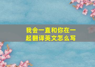 我会一直和你在一起翻译英文怎么写