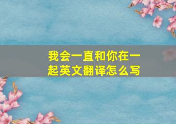 我会一直和你在一起英文翻译怎么写