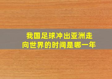 我国足球冲出亚洲走向世界的时间是哪一年