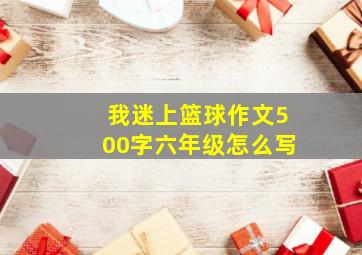 我迷上篮球作文500字六年级怎么写