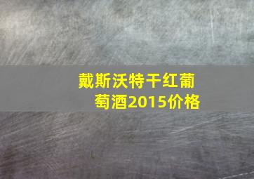 戴斯沃特干红葡萄酒2015价格