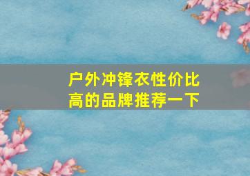 户外冲锋衣性价比高的品牌推荐一下