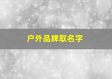 户外品牌取名字