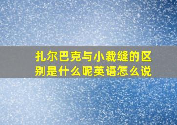 扎尔巴克与小裁缝的区别是什么呢英语怎么说