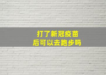 打了新冠疫苗后可以去跑步吗