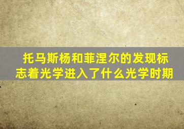 托马斯杨和菲涅尔的发现标志着光学进入了什么光学时期